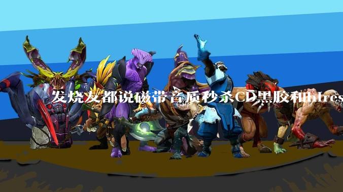发烧友都说磁带音质秒杀CD黑胶和hires，啥原因？