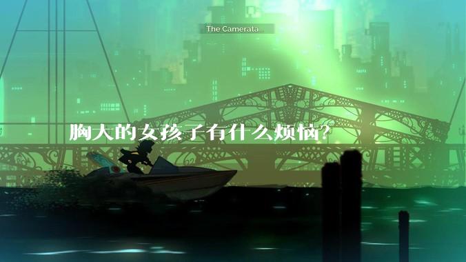 胸大的女孩子有什么烦恼？