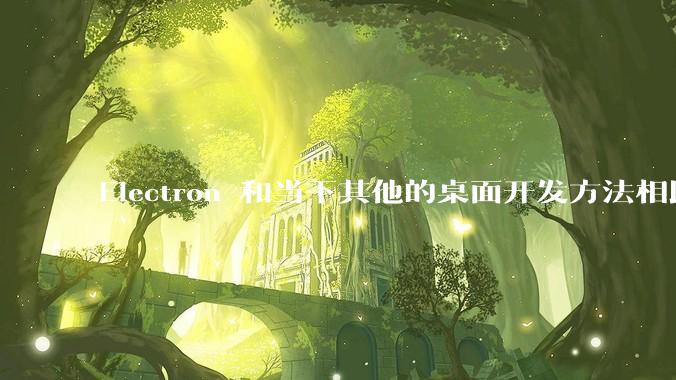 Electron 和当下其他的桌面开发方法相比如何？