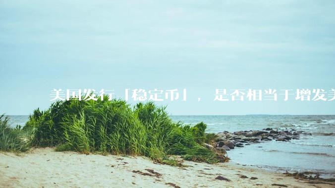 美国发行「稳定币」，是否相当于增发美元？
