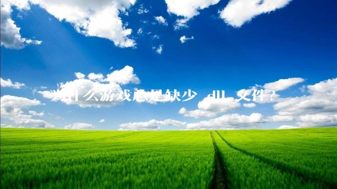 为什么游戏总是缺少 dll 文件？