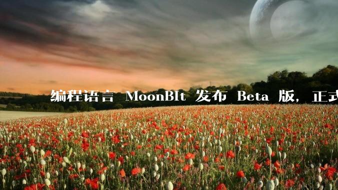 编程语言 MoonBit 发布 Beta 版，正式进入企业场景应用，会带来哪些影响？